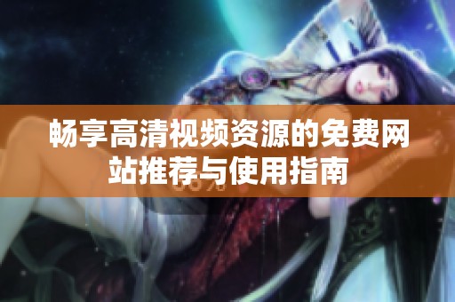 畅享高清视频资源的免费网站推荐与使用指南