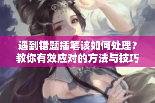 遇到错题插笔该如何处理？教你有效应对的方法与技巧