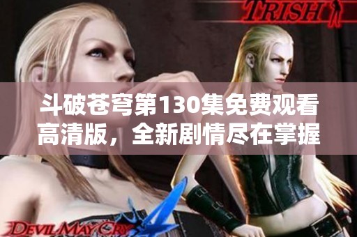 斗破苍穹第130集免费观看高清版，全新剧情尽在掌握之中