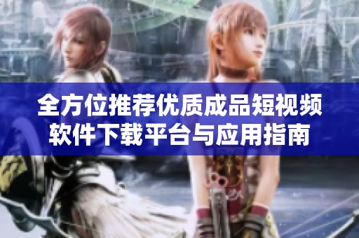 全方位推荐优质成品短视频软件下载平台与应用指南