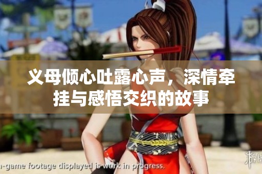 义母倾心吐露心声，深情牵挂与感悟交织的故事