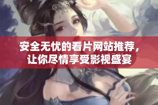 安全无忧的看片网站推荐，让你尽情享受影视盛宴