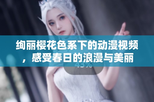 绚丽樱花色系下的动漫视频，感受春日的浪漫与美丽