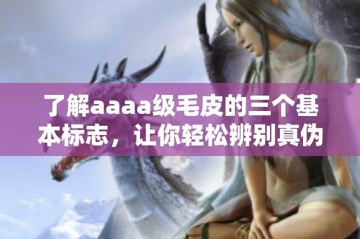 了解aaaa级毛皮的三个基本标志，让你轻松辨别真伪