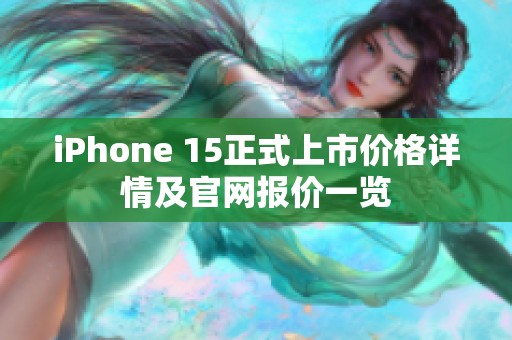 iPhone 15正式上市价格详情及官网报价一览