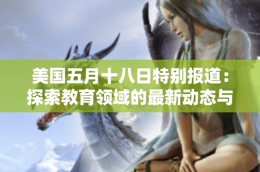 美国五月十八日特别报道：探索教育领域的最新动态与趋势