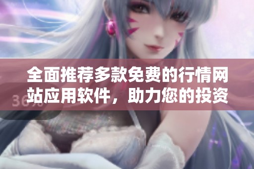 全面推荐多款免费的行情网站应用软件，助力您的投资决策