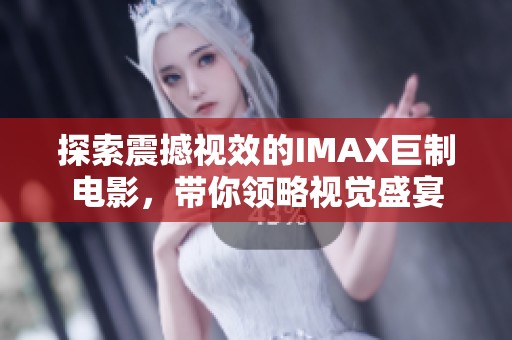 探索震撼视效的IMAX巨制电影，带你领略视觉盛宴
