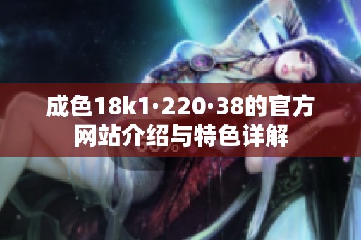 成色18k1·220·38的官方网站介绍与特色详解