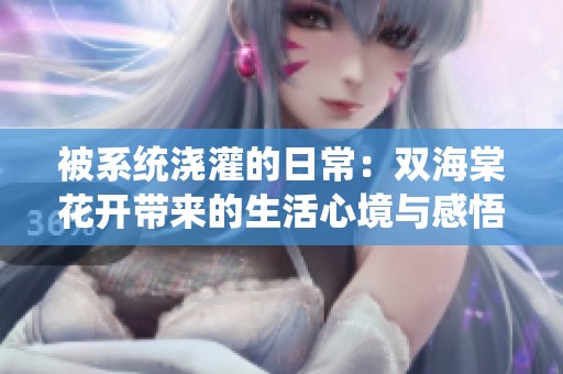 被系统浇灌的日常：双海棠花开带来的生活心境与感悟