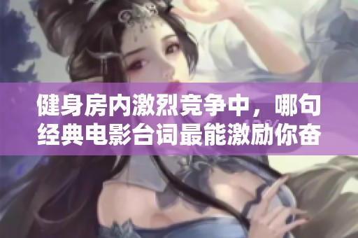 健身房内激烈竞争中，哪句经典电影台词最能激励你奋发向前