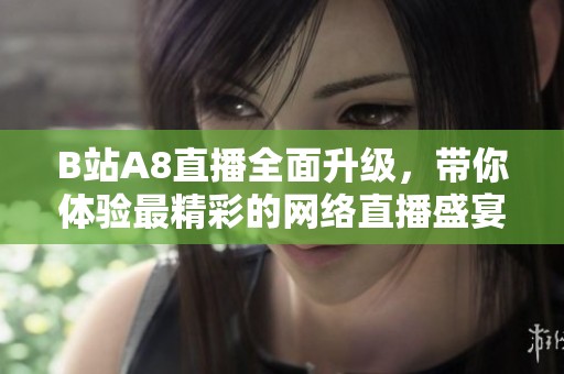 B站A8直播全面升级，带你体验最精彩的网络直播盛宴