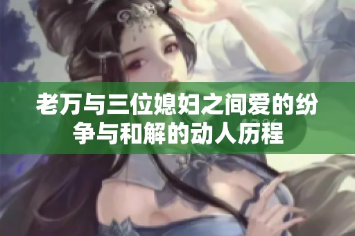 老万与三位媳妇之间爱的纷争与和解的动人历程