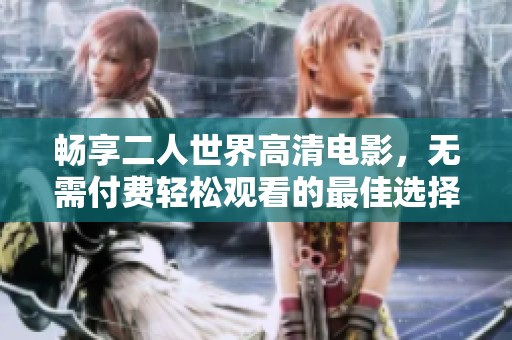畅享二人世界高清电影，无需付费轻松观看的最佳选择