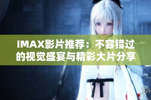 IMAX影片推荐：不容错过的视觉盛宴与精彩大片分享