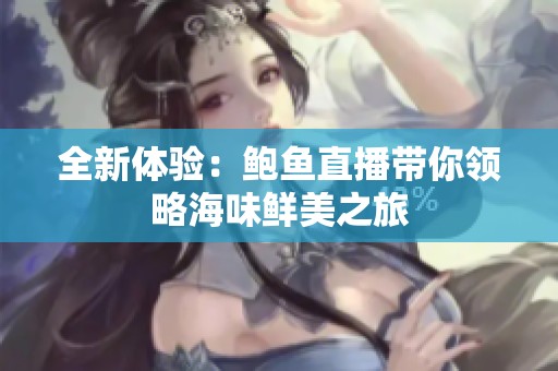 全新体验：鲍鱼直播带你领略海味鲜美之旅