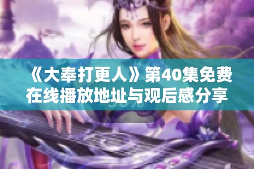 《大奉打更人》第40集免费在线播放地址与观后感分享