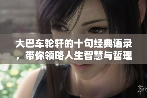 大巴车轮轩的十句经典语录，带你领略人生智慧与哲理