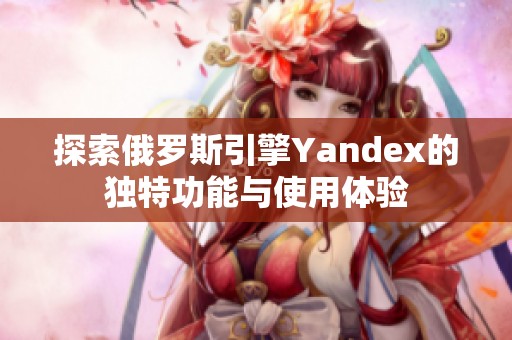 探索俄罗斯引擎Yandex的独特功能与使用体验