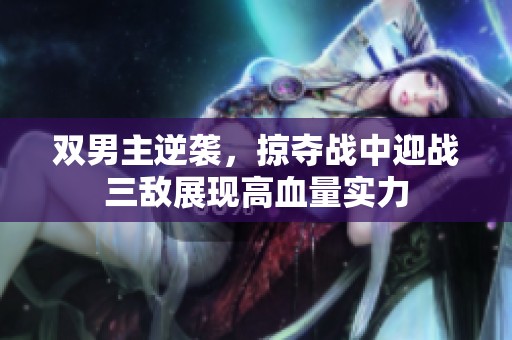 双男主逆袭，掠夺战中迎战三敌展现高血量实力