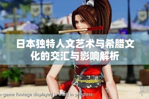 日本独特人文艺术与希腊文化的交汇与影响解析