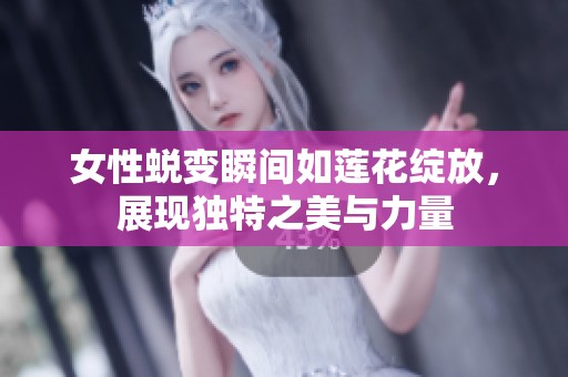 女性蜕变瞬间如莲花绽放，展现独特之美与力量