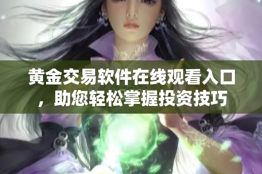黄金交易软件在线观看入口，助您轻松掌握投资技巧