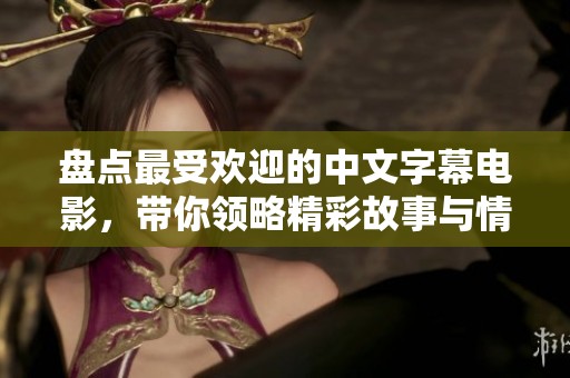 盘点最受欢迎的中文字幕电影，带你领略精彩故事与情感深度