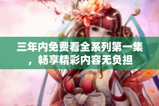三年内免费看全系列第一集，畅享精彩内容无负担