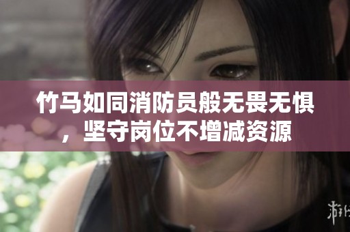 竹马如同消防员般无畏无惧，坚守岗位不增减资源