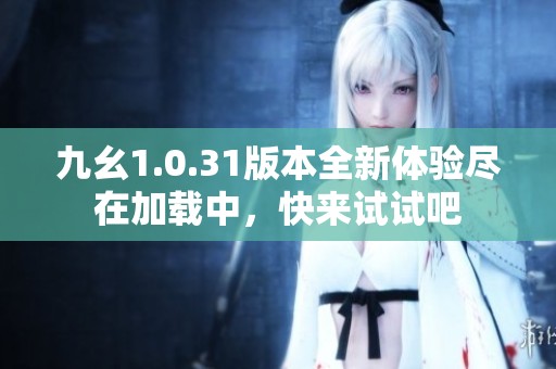 九幺1.0.31版本全新体验尽在加载中，快来试试吧