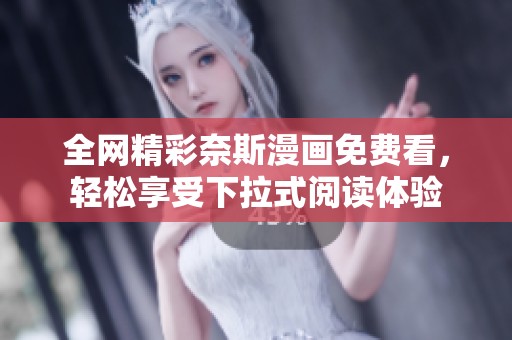 全网精彩奈斯漫画免费看，轻松享受下拉式阅读体验
