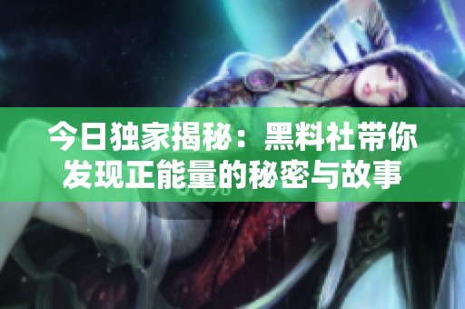 今日独家揭秘：黑料社带你发现正能量的秘密与故事