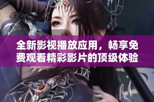 全新影视播放应用，畅享免费观看精彩影片的顶级体验