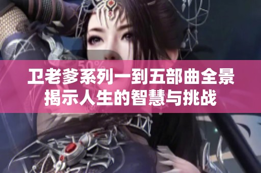 卫老爹系列一到五部曲全景揭示人生的智慧与挑战