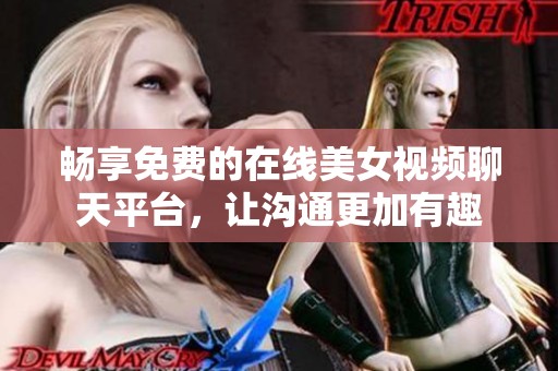 畅享免费的在线美女视频聊天平台，让沟通更加有趣
