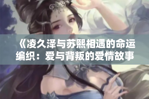 《凌久泽与苏熙相遇的命运编织：爱与背叛的爱情故事》