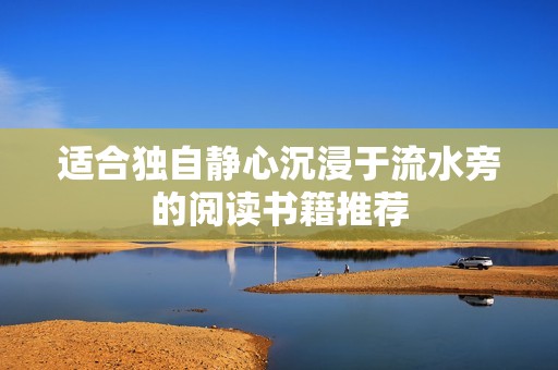 适合独自静心沉浸于流水旁的阅读书籍推荐