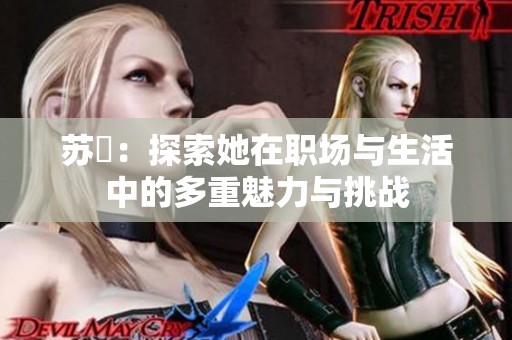 苏玥：探索她在职场与生活中的多重魅力与挑战