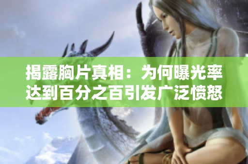 揭露胸片真相：为何曝光率达到百分之百引发广泛愤怒