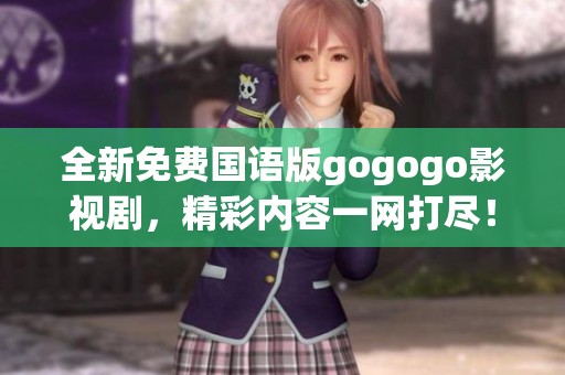 全新免费国语版gogogo影视剧，精彩内容一网打尽！