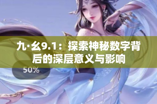九·幺9.1：探索神秘数字背后的深层意义与影响