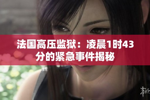 法国高压监狱：凌晨1时43分的紧急事件揭秘