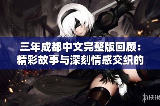 三年成都中文完整版回顾：精彩故事与深刻情感交织的旅程