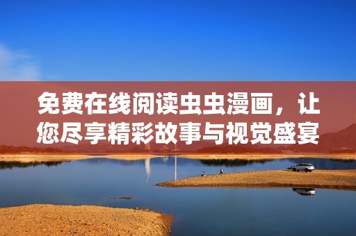 免费在线阅读虫虫漫画，让您尽享精彩故事与视觉盛宴