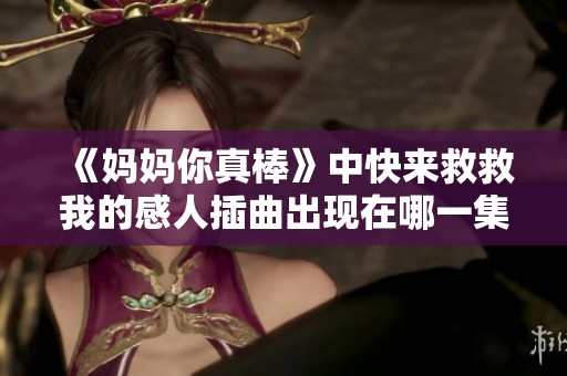《妈妈你真棒》中快来救救我的感人插曲出现在哪一集呢