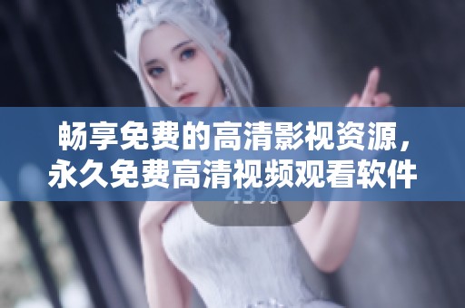 畅享免费的高清影视资源，永久免费高清视频观看软件推荐