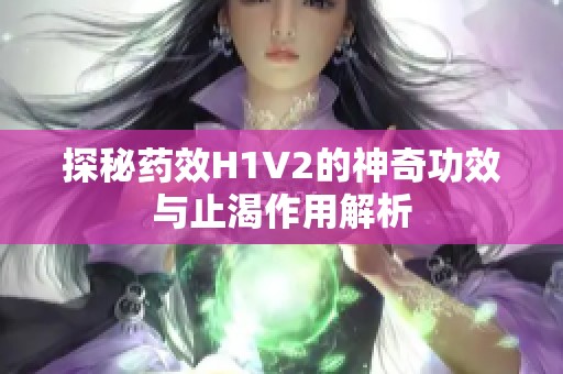 探秘药效H1V2的神奇功效与止渴作用解析