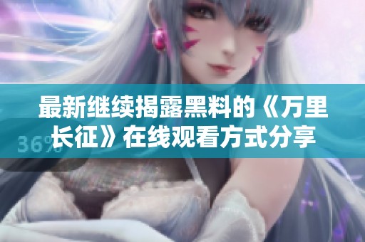 最新继续揭露黑料的《万里长征》在线观看方式分享