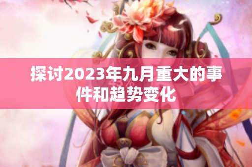 探讨2023年九月重大的事件和趋势变化
